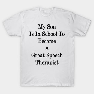 My Son Is In School To Become A Great Speech Therapist T-Shirt